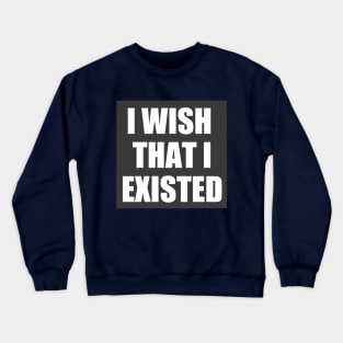 I Wish That I Existed (Three Lines) Crewneck Sweatshirt